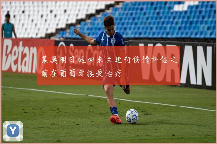 莱奥明日返回米兰进行伤情评估之前在葡萄牙接受治疗