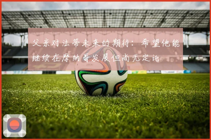父亲对法蒂未来的期待：希望他能继续在摩纳哥发展但尚无定论