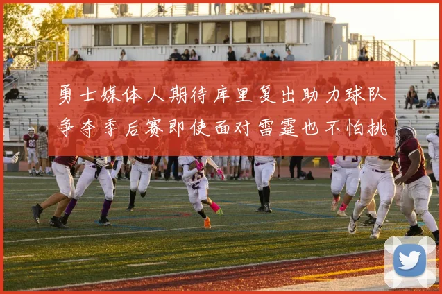 勇士媒体人期待库里复出助力球队争夺季后赛即使面对雷霆也不怕挑战