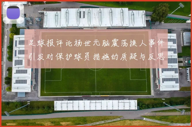 足球报评论杨世元脑震荡换人事件引发对保护球员措施的质疑与反思