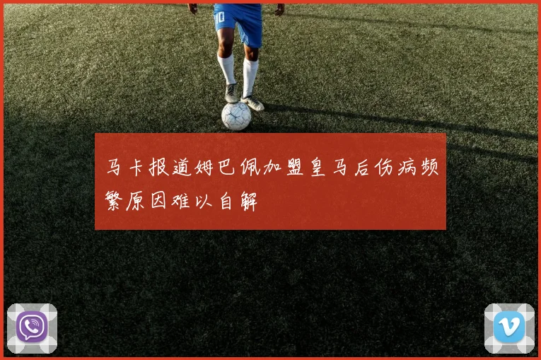 马卡报道姆巴佩加盟皇马后伤病频繁原因难以自解